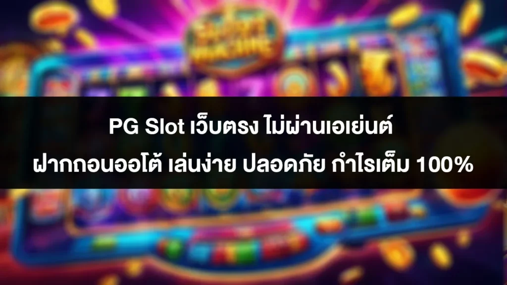 PG Slot เว็บตรง ไม่ผ่านเอเย่นต์ ฝากถอนออโต้ เล่นง่าย ปลอดภัย กำไรเต็ม 100% 1 PG Slot เว็บตรง ไม่ผ่านเอเย่นต์ ฝากถอนออโต้ เล่นง่าย ปลอดภัย กำไรเต็ม 100%