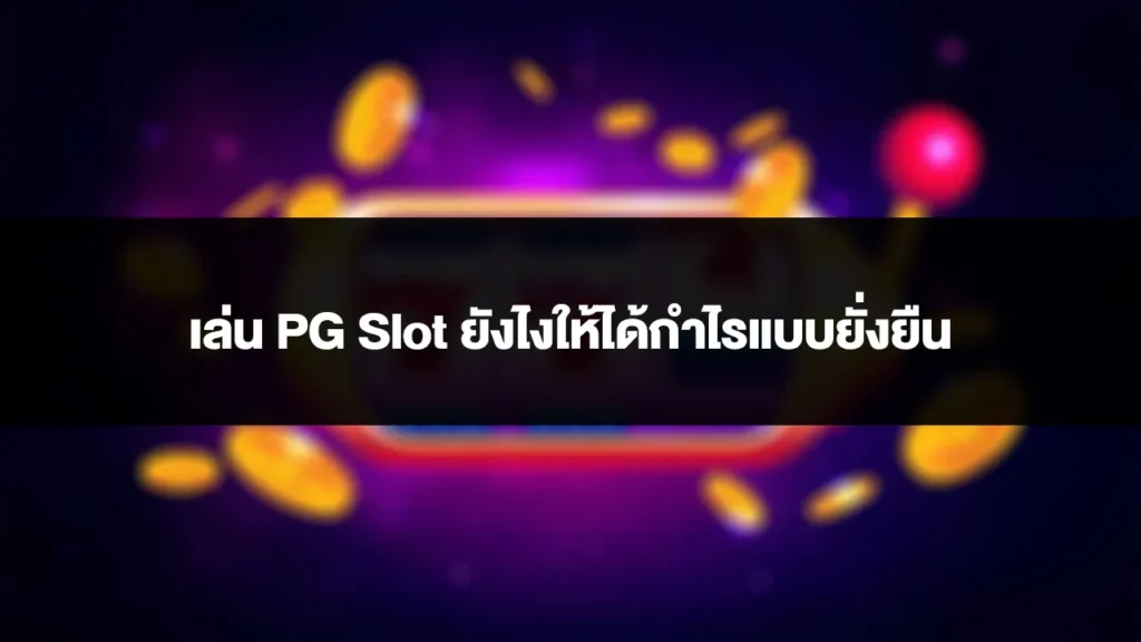 เล่น PG Slot ยังไงให้ได้กำไรแบบยั่งยืน 1 เล่น PG Slot ให้รวย ได้กำไรแบบยั่งยืน